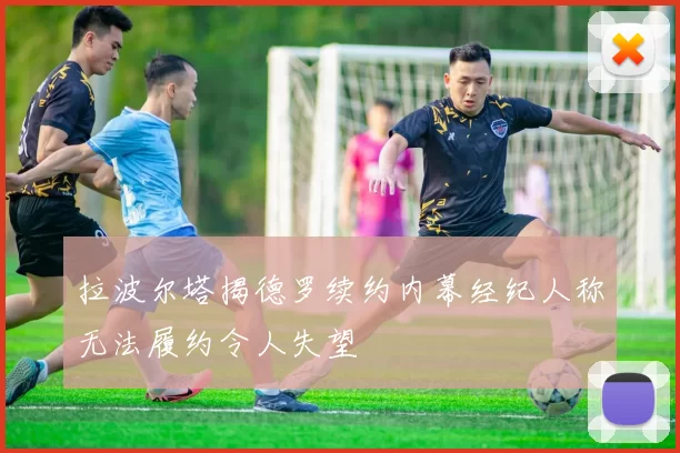 拉波尔塔揭德罗续约内幕经纪人称无法履约令人失望