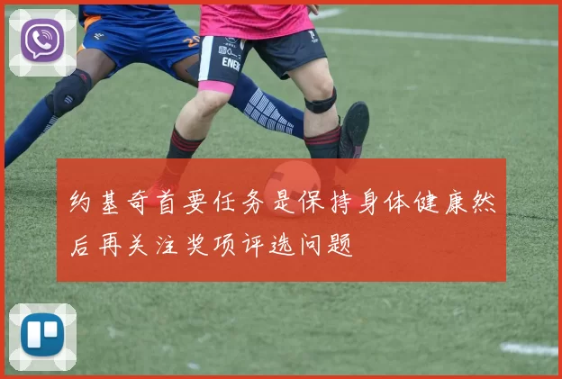 约基奇首要任务是保持身体健康然后再关注奖项评选问题