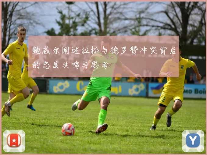 鲍威尔阐述拉松与德罗赞冲突背后的态度共鸣与思考