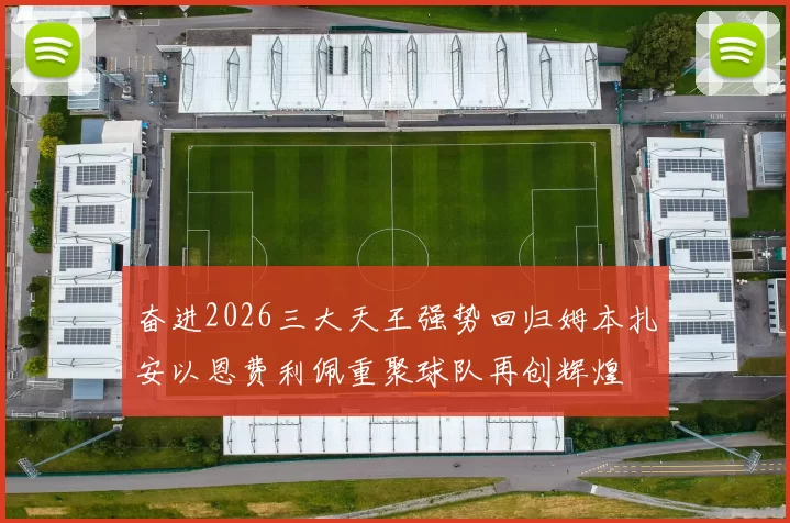 奋进2026三大天王强势回归姆本扎安以恩费利佩重聚球队再创辉煌