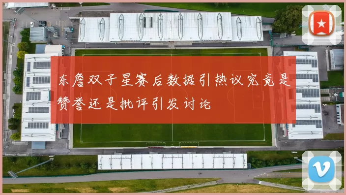东詹双子星赛后数据引热议究竟是赞誉还是批评引发讨论